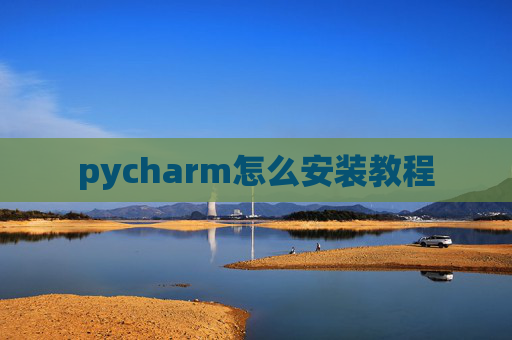 pycharm怎么安装教程 pycharm怎么安装教程