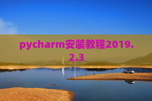 pycharm安装教程2019.2.3 pycharm安装教程2019.2.3